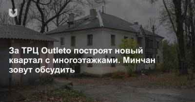 За ТРЦ Outleto построят новый квартал с многоэтажками. Минчан зовут обсудить - news.tut.by - Минск - Строительство