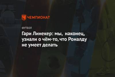 Криштиану Роналду - Гари Линекер - Гари Линекер: мы, наконец, узнали о чём-то, что Роналду не умеет делать - championat.com - Англия