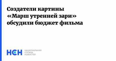 Роман Качанов - Создатели картины «Марш утренней зари» обсудили бюджет фильма - nsn.fm