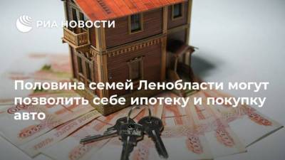 Половина семей Ленобласти могут позволить себе ипотеку и покупку авто - smartmoney.one - Ленинградская обл.