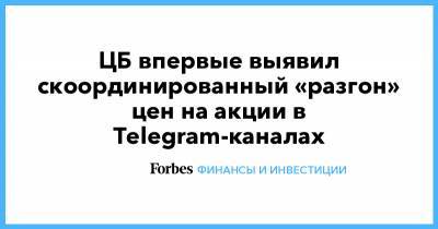 ЦБ впервые выявил скоординированный «разгон» цен на акции в Telegram-каналах - forbes.ru