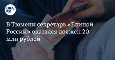 Дмитрий Горин - В Тюмени секретарь «Единой России» оказался должен 20 млн рублей - ura.news - Тюмень - Тюменская обл.