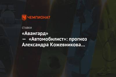 Александр Кожевников - «Авангард» — «Автомобилист»: прогноз Александра Кожевникова на встречу Кубка Гагарина - championat.com
