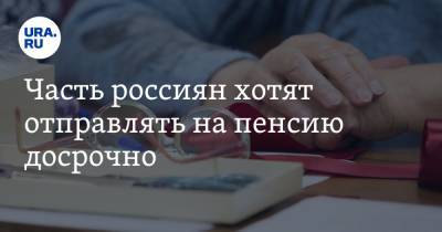 Часть россиян хотят отправлять на пенсию досрочно - ura.news