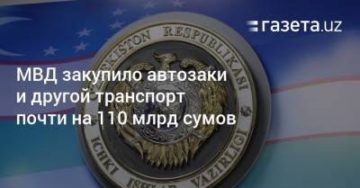 МВД закупило автозаки и другой транспорт почти на 110 млрд сумов - gazeta.uz - Узбекистан