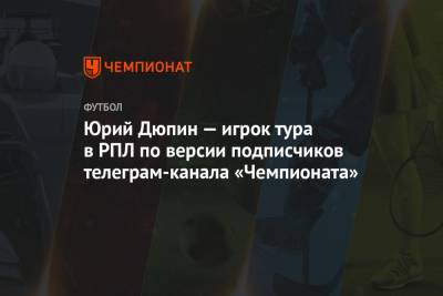 Артем Дзюбы - Александр Соболев - Денис Макаров - Юрий Дюпин - Федор Смолов - Ларссон Джордан - Юрий Дюпин — игрок тура в РПЛ по версии подписчиков телеграм-канала «Чемпионата» - championat.com - Краснодар