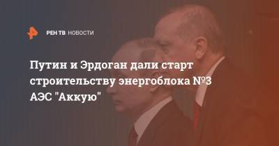 Владимир Путин - Реджеп Тайип Эрдоган - Реджеп Эрдоган - Путин и Эрдоган дали старт строительству энергоблока №3 АЭС "Аккую" - ren.tv - Турция