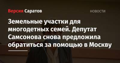 Владимир Путин - Земельные участки для многодетных семей. Депутат Самсонова снова предложила обратиться за помощью в Москву - nversia.ru - Москва - Саратов