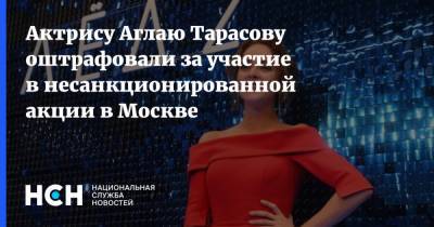 Аглая Тарасова - Актрису Аглаю Тарасову оштрафовали за участие в несанкционированной акции в Москве - nsn.fm - Москва