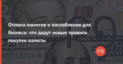 Отмена лимитов и послабления для бизнеса: что дадут новые правила покупки валюты - thepage.ua