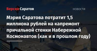 Мэрия Саратова потратит 1,5 миллиона рублей на капремонт причальной стенки Набережной Космонавтов (как и в прошлом году) - nversia.ru - Саратов