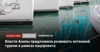 Власти Анапы предложили развивать яхтенный туризм в рамках нацпроекта - kubnews.ru - Анапа - Краснодарский край