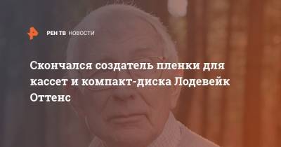 Скончался создатель пленки для кассет и компакт-диска Лодевейк Оттенс - ren.tv - Голландия