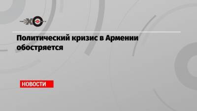 Никол Пашинян - Армен Саркисян - Оник Гаспарян - Политический кризис в Армении обостряется - echo.msk.ru