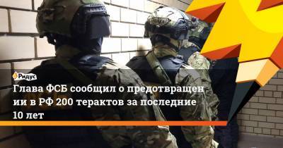 Александр Бортников - Глава ФСБ сообщил опредотвращении вРФ 200 терактов запоследние 10 лет - ridus.ru