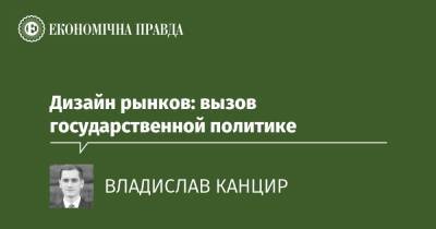 Дизайн рынков: вызов государственной политике - epravda.com.ua - США