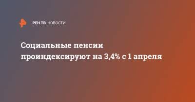 Социальные пенсии проиндексируют на 3,4% с 1 апреля - ren.tv