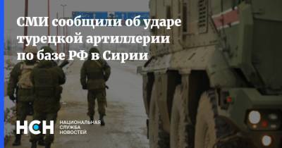 СМИ сообщили об ударе турецкой артиллерии по базе РФ в Сирии - nsn.fm - Россия - Сирия - Турция