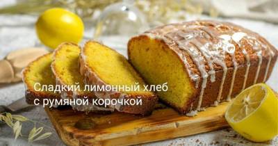 Сладкий лимонный хлеб с румяной корочкой - skuke.net