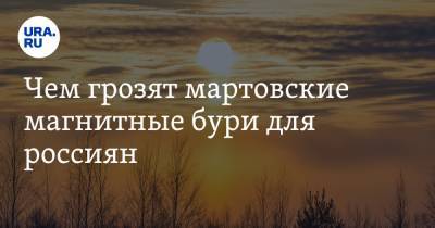 Чем грозят мартовские магнитные бури для россиян. Объяснение астрономов - ura.news