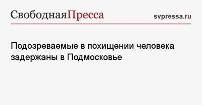 Татьяна Петрова - Подозреваемые в похищении человека задержаны в Подмосковье - svpressa.ru - Москва - Московская обл.