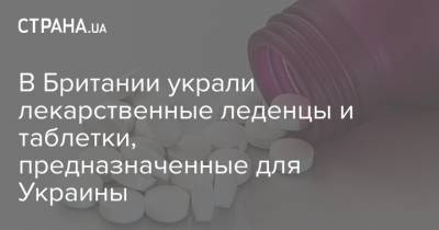 В Британии украли лекарственные леденцы и таблетки, предназначенные для Украины - strana.ua - Англия