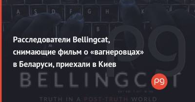 Владимир Зеленский - Алексей Гончаренко - Андрей Ермак - Христо Грозев - Расследователи Bellingcat, снимающие фильм о «вагнеровцах» в Беларуси, приехали в Киев - thepage.ua - Киев - Минск