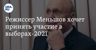 Анатолий Вассерман - Захар Прилепин - Владимир Меньшов - Режиссер Меньшов хочет принять участие в выборах-2021 - ura.news - Москва