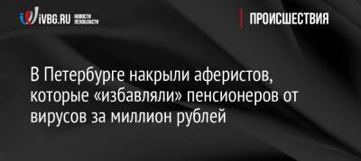 В Петербурге накрыли аферистов, которые «избавляли» пенсионеров от вирусов за миллион рублей - ivbg.ru - Санкт-Петербург - Петербург