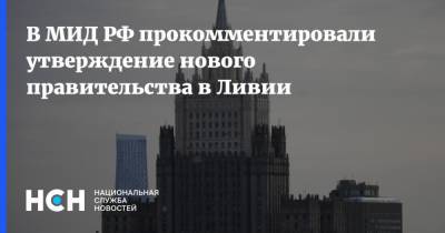 В МИД РФ прокомментировали утверждение нового правительства в Ливии - nsn.fm - Ливия