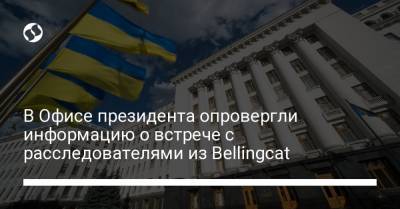 Владимир Зеленский - Петр Порошенко - Андрей Ермак - Христо Грозев - В Офисе президента опровергли информацию о встрече с расследователями из Bellingcat - liga.net