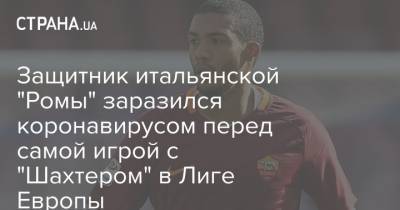 Защитник итальянской "Ромы" заразился коронавирусом перед самой игрой с "Шахтером" в Лиге Европы - strana.ua - Донецк - Защитник