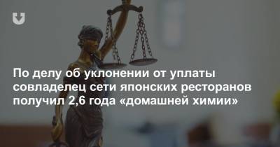 По делу об уклонении от уплаты совладелец сети японских ресторанов получил 2,6 года «домашней химии» - news.tut.by - Минск