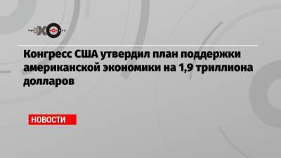 Конгресс США утвердил план поддержки американской экономики на 1,9 триллиона долларов - echo.msk.ru