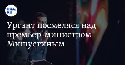 Михаил Мишустин - Иван Ургант - Ургант посмеялся над премьер-министром Мишустиным - ura.news - Новосибирск