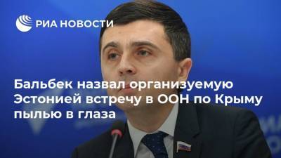 Руслан Бальбек - Дмитрий Полянский - Бальбек назвал организуемую Эстонией встречу в ООН по Крыму пылью в глаза - ria.ru - Москва - Крым - Эстония