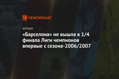 Рональд Куман - «Барселона» не вышла в 1/4 финала Лиги чемпионов впервые с сезона-2006/2007 - championat.com - Париж - Испания