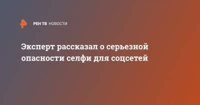 Эксперт рассказал о серьезной опасности селфи для соцсетей - ren.tv