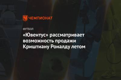 Криштиану Роналду - Николо Скир - «Ювентус» рассматривает возможность продажи Криштиану Роналду летом - championat.com - Мадрид