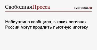 Эльвира Набиуллина - Набиуллина сообщила, в каких регионах России могут продлить льготную ипотеку - svpressa.ru - Башкирия - респ. Ингушетия - Челябинская обл. - респ. Алтай - респ. Дагестан - респ. Чечня - Ростовская обл. - Новосибирская обл. - респ. Удмуртия - Ставрополье - республика Мордовия