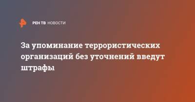 За упоминание террористических организаций без уточнений введут штрафы - ren.tv - Россия