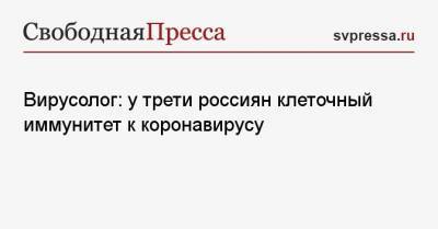 Александр Лукашев - Вирусолог: у трети россиян клеточный иммунитет к коронавирусу - svpressa.ru