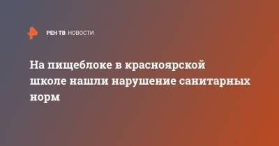 На пищеблоке в красноярской школе нашли нарушение санитарных норм - ren.tv - Красноярск