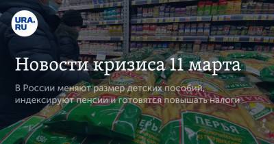 Новости кризиса 11 марта. В России меняют размер детских пособий, индексируют пенсии и готовятся повышать налоги - ura.news