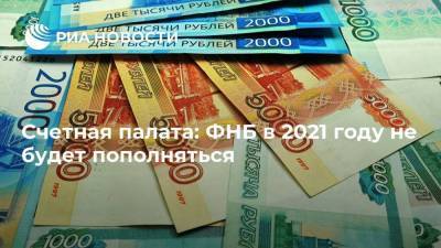 Счетная палата: ФНБ в 2021 году не будет пополняться - ria.ru - Москва - Россия