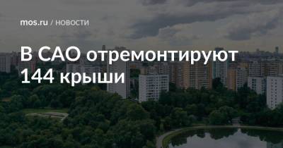 В САО отремонтируют 144 крыши - mos.ru - Москва