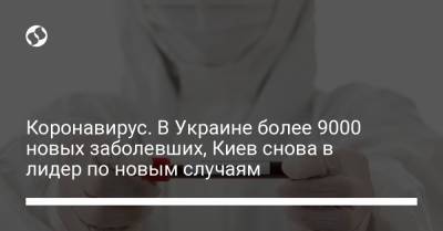 Максим Степанов - Коронавирус. В Украине более 9000 новых заболевших, Киев снова в лидер по новым случаям - liga.net - Киев