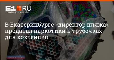 Валерий Горелых - В Екатеринбурге «директор пляжа» продавал наркотики в трубочках для коктейлей - e1.ru - Екатеринбург - Свердловская обл.