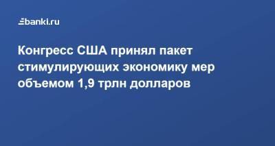 Джо Байден - Конгресс США принял пакет стимулирующих экономику мер объемом 1,9 трлн долларов - smartmoney.one