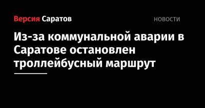 Из-за коммунальной аварии в Саратове остановлен троллейбусный маршрут - nversia.ru - Саратов